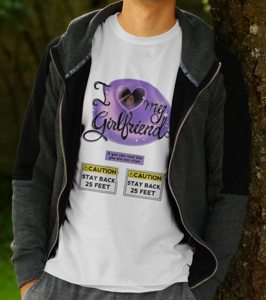 I Love My Girlfriend Heart Caution Stay Back 25 Feet If You Can Read This You Are Too Close T-Shirt