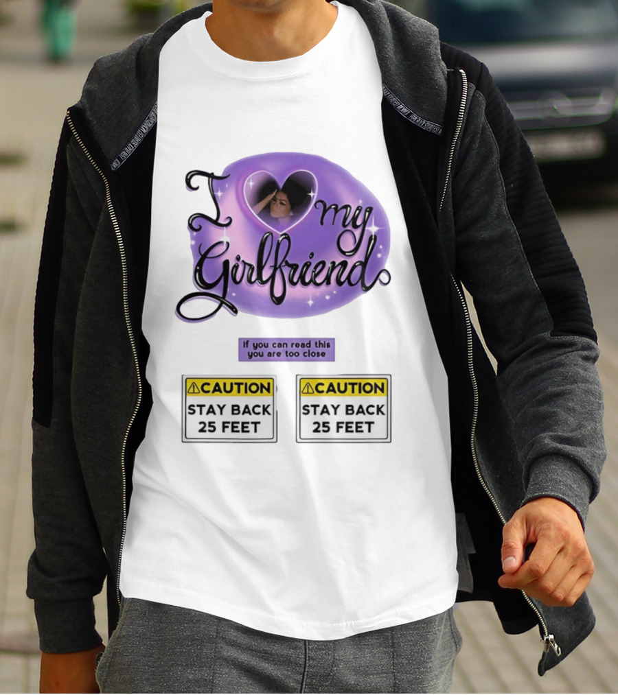I Love My Girlfriend Heart Caution Stay Back 25 Feet If You Can Read This You Are Too Close T-Shirt