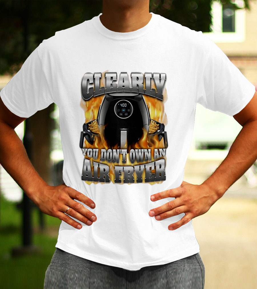 Clearly You Don't Own An Air Fryer Flame T-Shirt