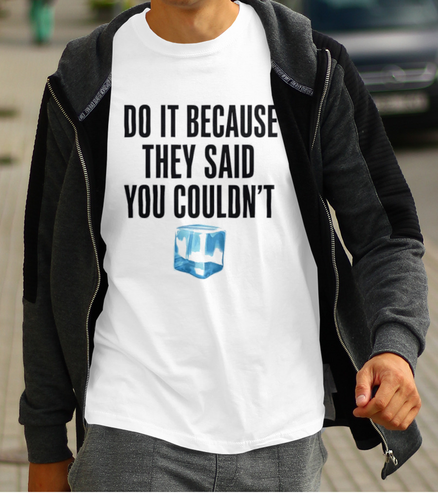 Do It Because They Said You Couldn't Ice Cube Motivation T-Shirt