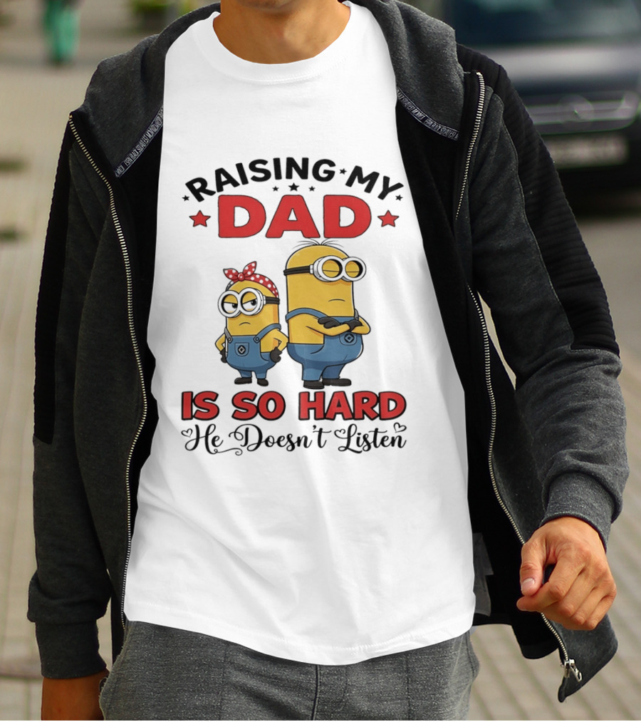 Raising My Dad Minion Is So Hard He Doesn't Listen T-Shirt