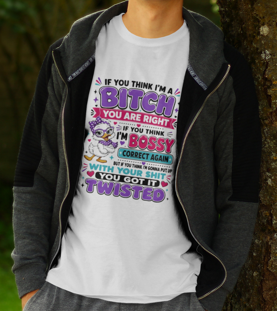 If You Think I'm A Bitch You Are Right Bossy Cartoon Duck Twisted T-Shirt