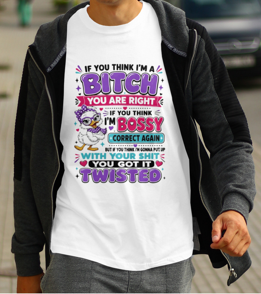 If You Think I'm A Bitch You Are Right Bossy Cartoon Duck Twisted T-Shirt