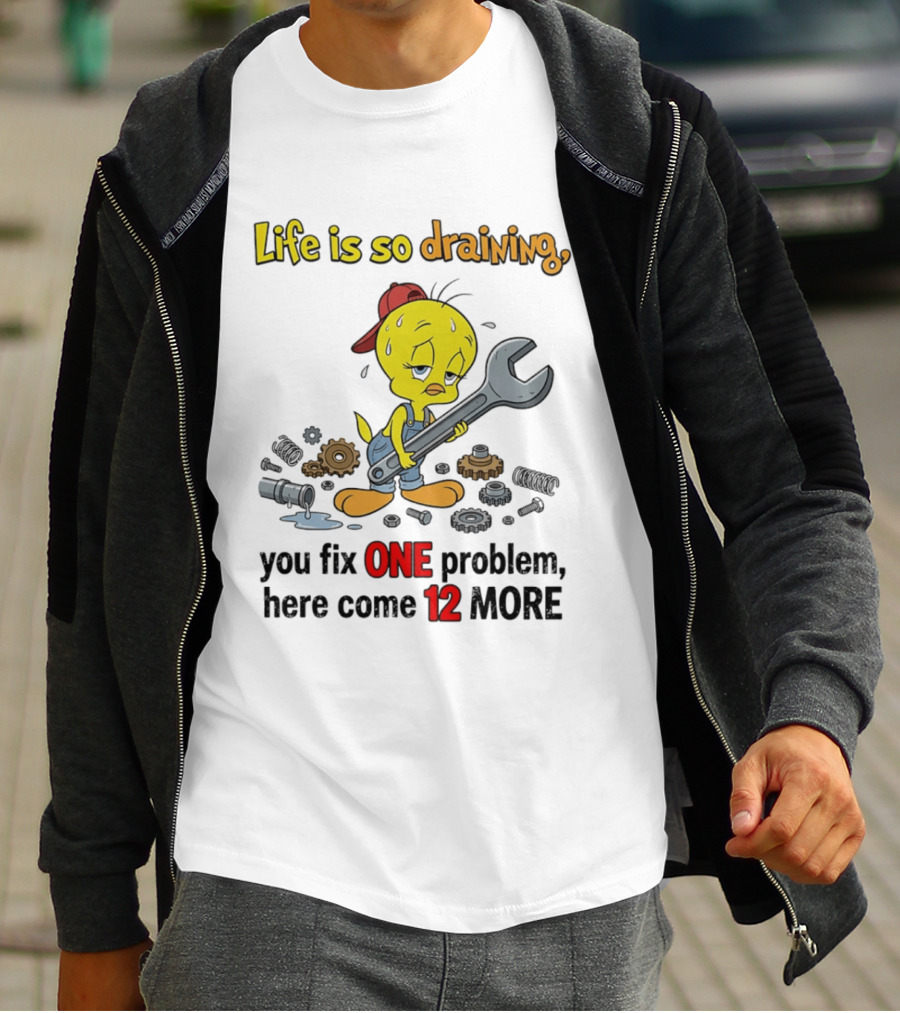 Life Is So Draining You Fix One Problem Here Come 12 More Tweety Wrench Gears Mechanic Mood T-Shirt