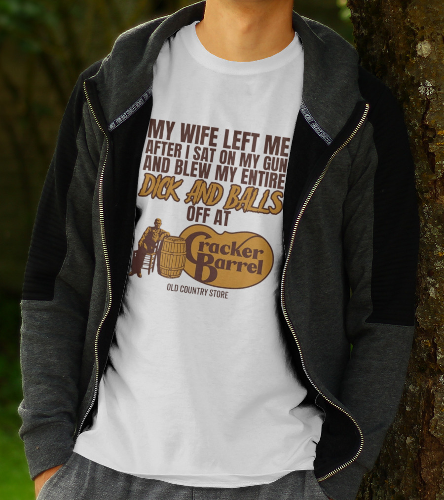My Wife Left Me After I Sat On My Gun And Blew My Entire Dick And Balls Off At Cracker Barrel Old Country Store T-Shirt