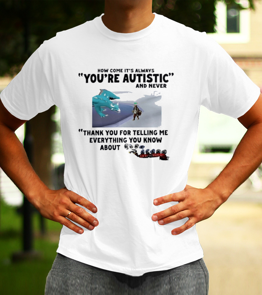 Oversized Fit How Come It's Always You're Autistic Thank You For Telling Me Everything You Know About OSRS Old School RuneScape Player Infodumping T-Shirt