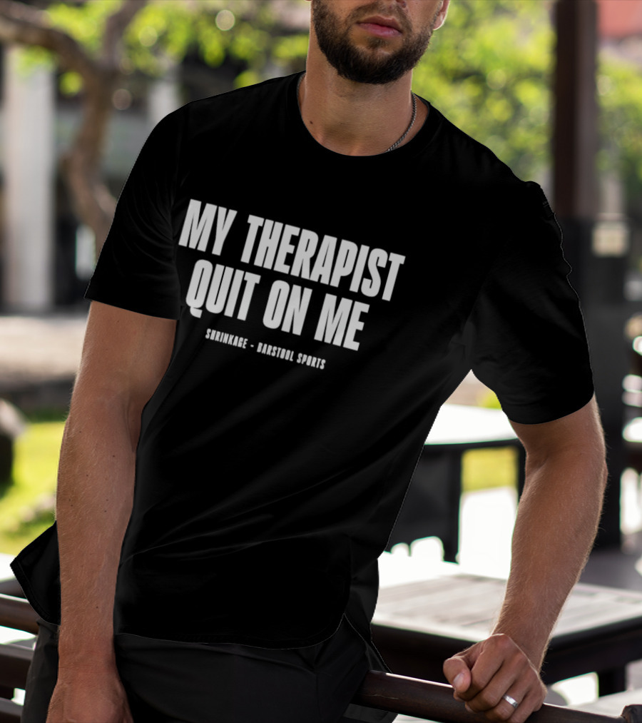 Shrinkage Barstool Sports My Therapist Quit On Me T-Shirt