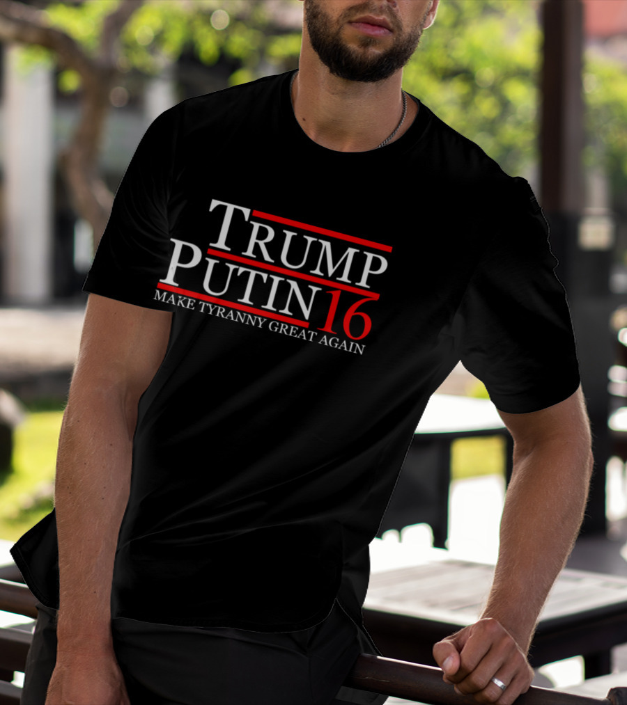Trump Putin 16 Make Tyranny Great Again T-Shirt
