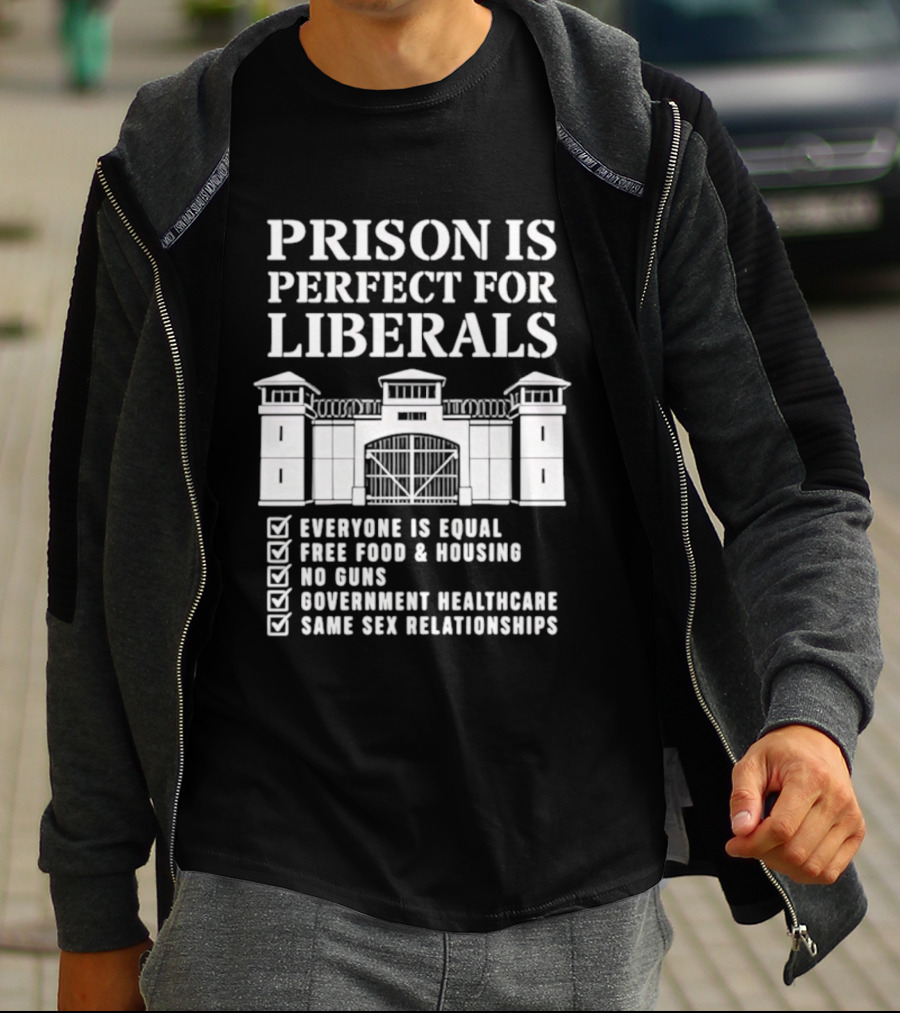 Prison Is Perfect For Liberals Everyone Is Equal Free Food Housing No Guns Healthcare Same Sex Relationships T-Shirt