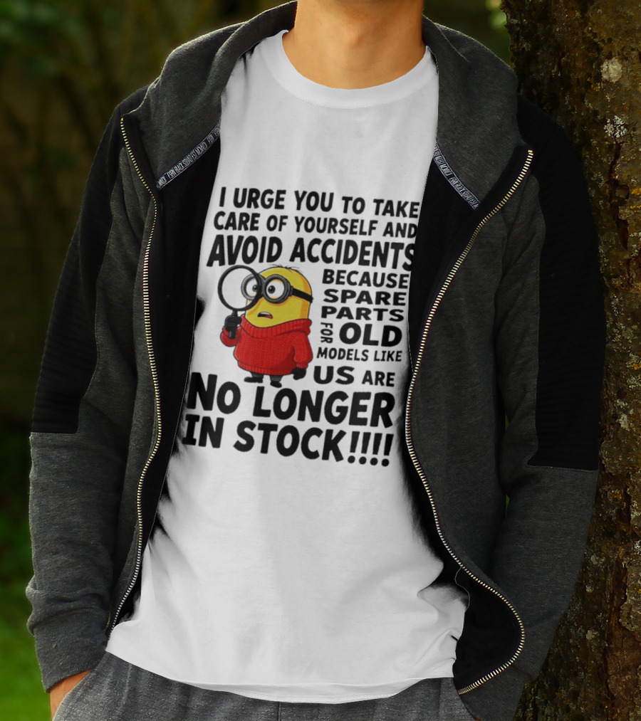 I Urge You To Take Care Of Yourself And Avoid Accidents Because Spare Parts For Old Models Like Us Are No Longer In Stock Minion T-Shirt