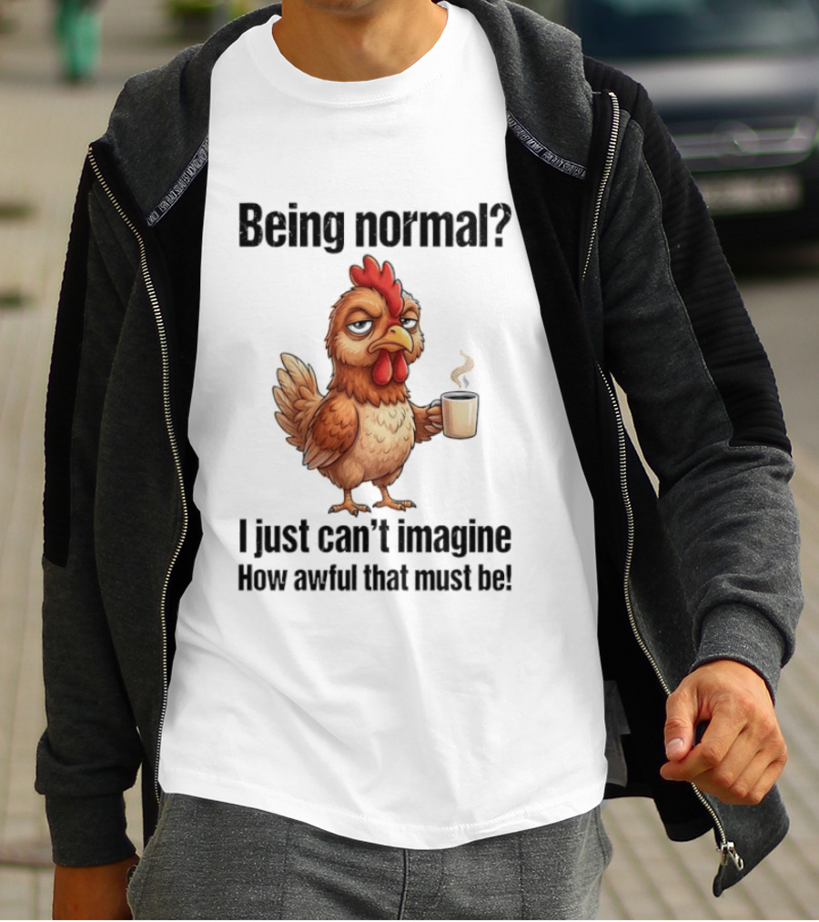 Sarcastic Chicken Coffee Being Normal I Just Can't Imagine How Awful That Must Be T-Shirt
