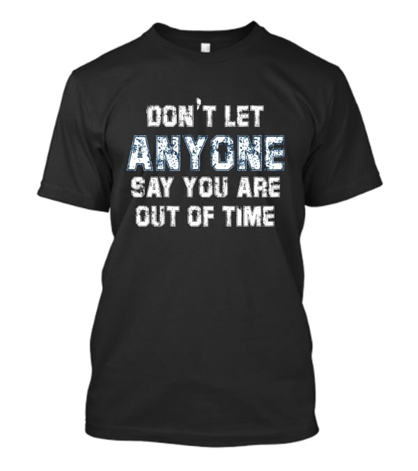Don’t Let Anyone Say You’re Out Of Time Anyone T-Shirt