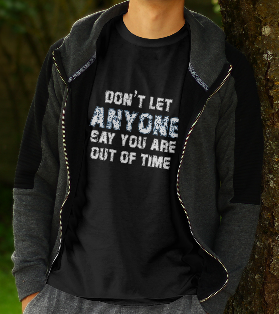 Don’t Let Anyone Say You’re Out Of Time Anyone T-Shirt