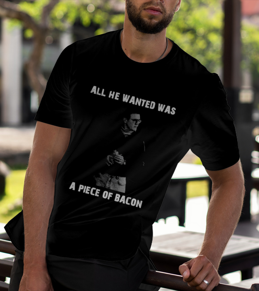 All He Wanted Was A Piece Of Bacon T-Shirt