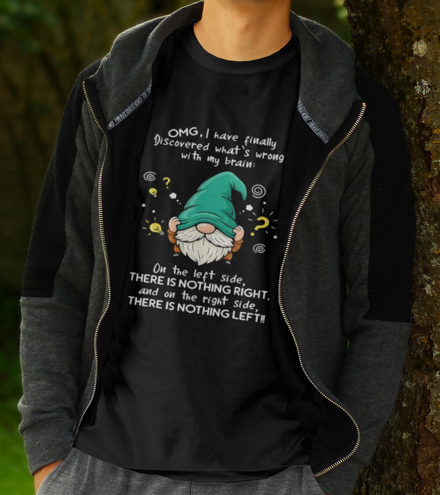 OMG I Have Finally Discovered What's Wrong With My Brain Gnome There Is Nothing Right Left T-Shirt