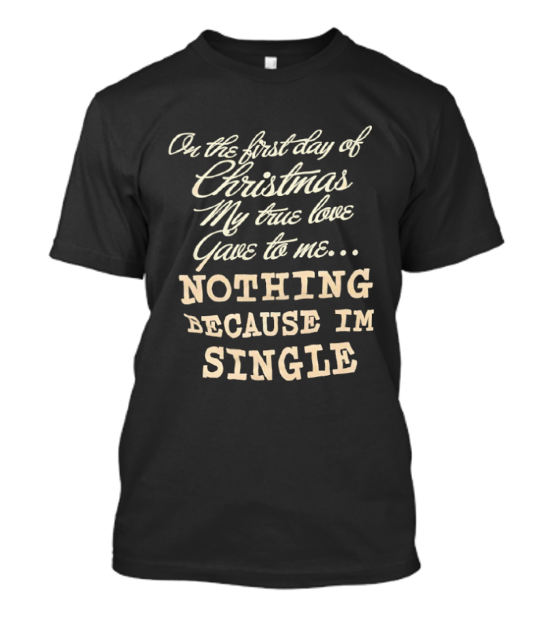 On The First Day Of Christmas My True Love Gave Me Nothing Because I'm Single T-Shirt