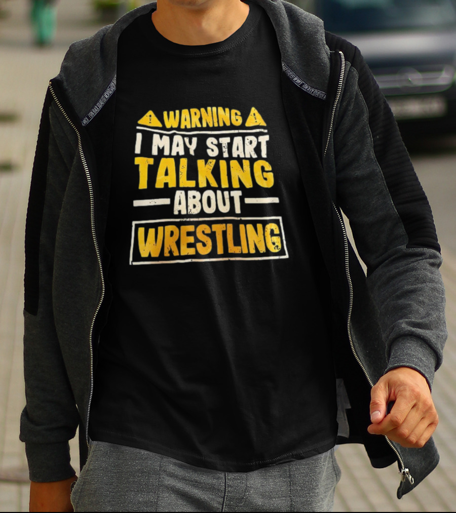 Warning I May Start Talking About Wrestling T-Shirt