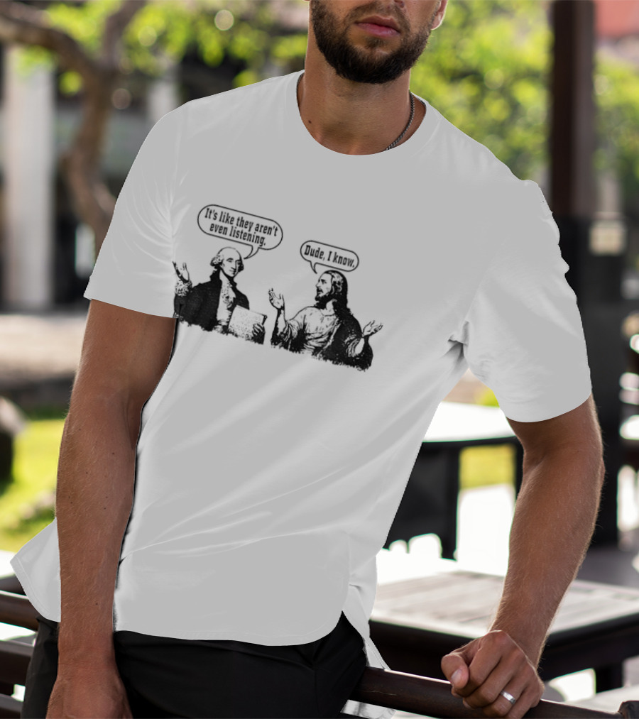 Jesus And George Washington It's Like They Aren't Even Listening Dude I Know T-Shirt