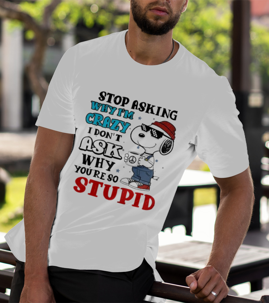 Snoopy Stop Asking Why I'm Crazy I Don’t Ask Why You’re So Stupid T-Shirt