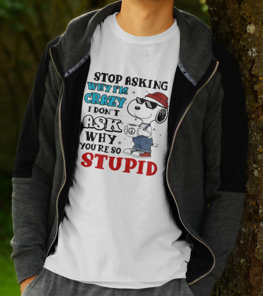 Snoopy Stop Asking Why I'm Crazy I Don’t Ask Why You’re So Stupid T-Shirt