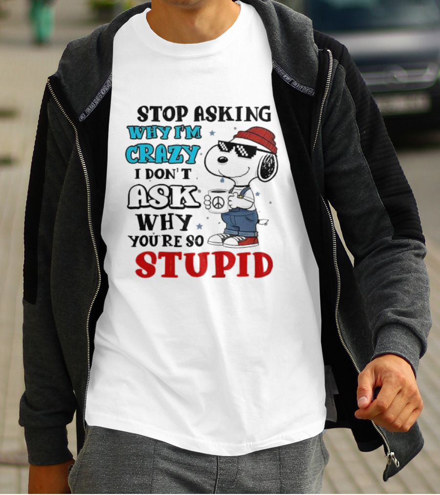 Snoopy Stop Asking Why I'm Crazy I Don’t Ask Why You’re So Stupid T-Shirt