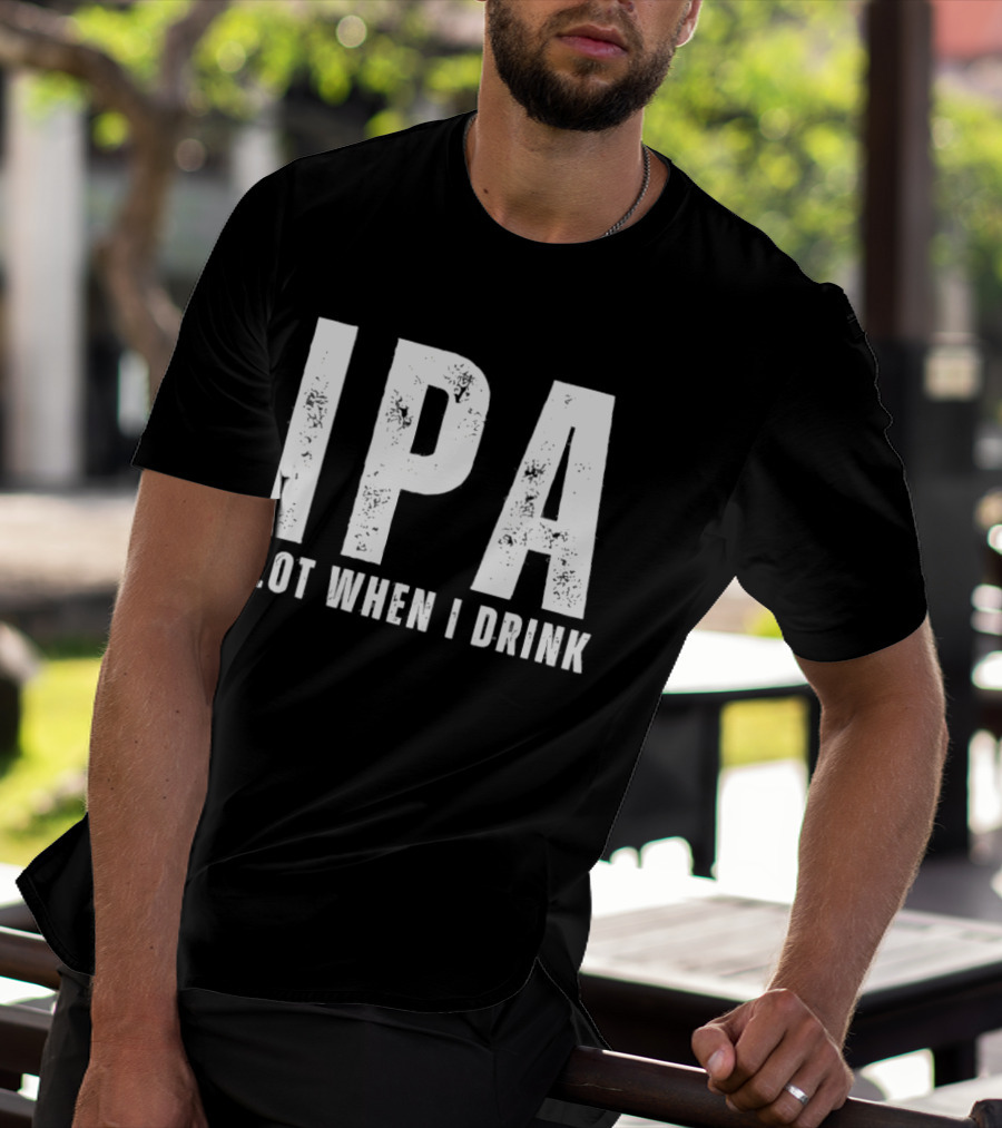 IPA Lot When I Drink Funny Beer Lover Phrase T-Shirt