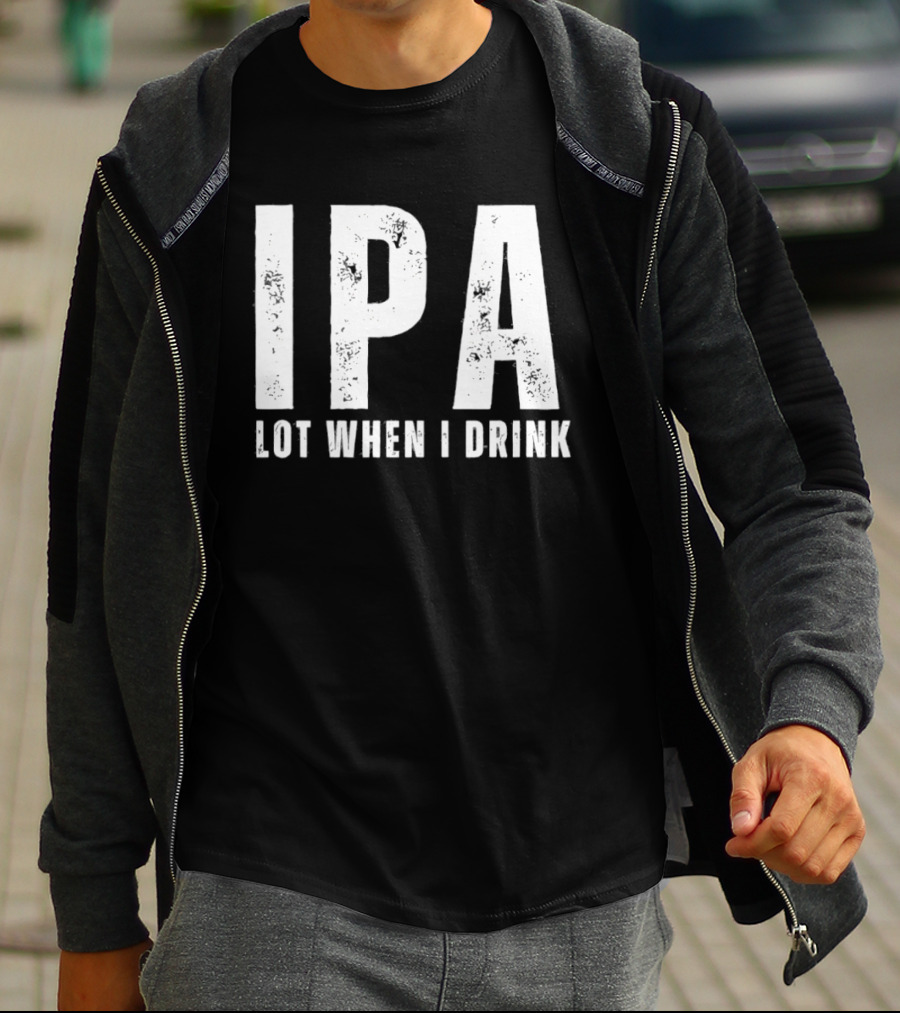 IPA Lot When I Drink Funny Beer Lover Phrase T-Shirt