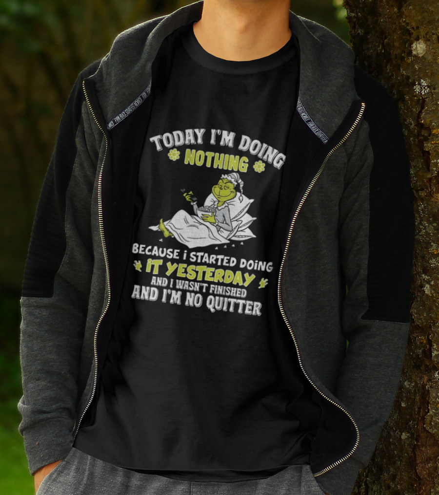 Grinch Today I'm Doing Nothing Because I Started Doing It Yesterday And I Wasn't Finished And I'm No Quitter T-Shirt