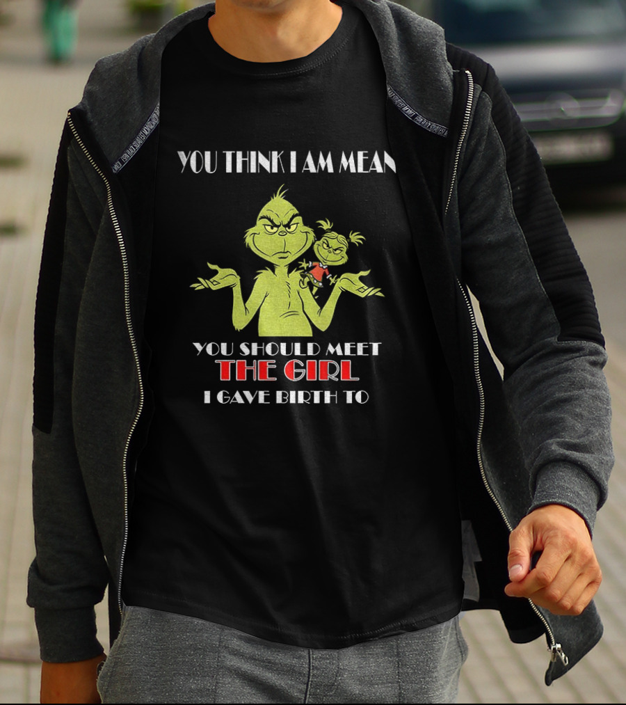 You Think I Am Mean You Should Meet The Girl I Gave Birth To Grinch T-Shirt