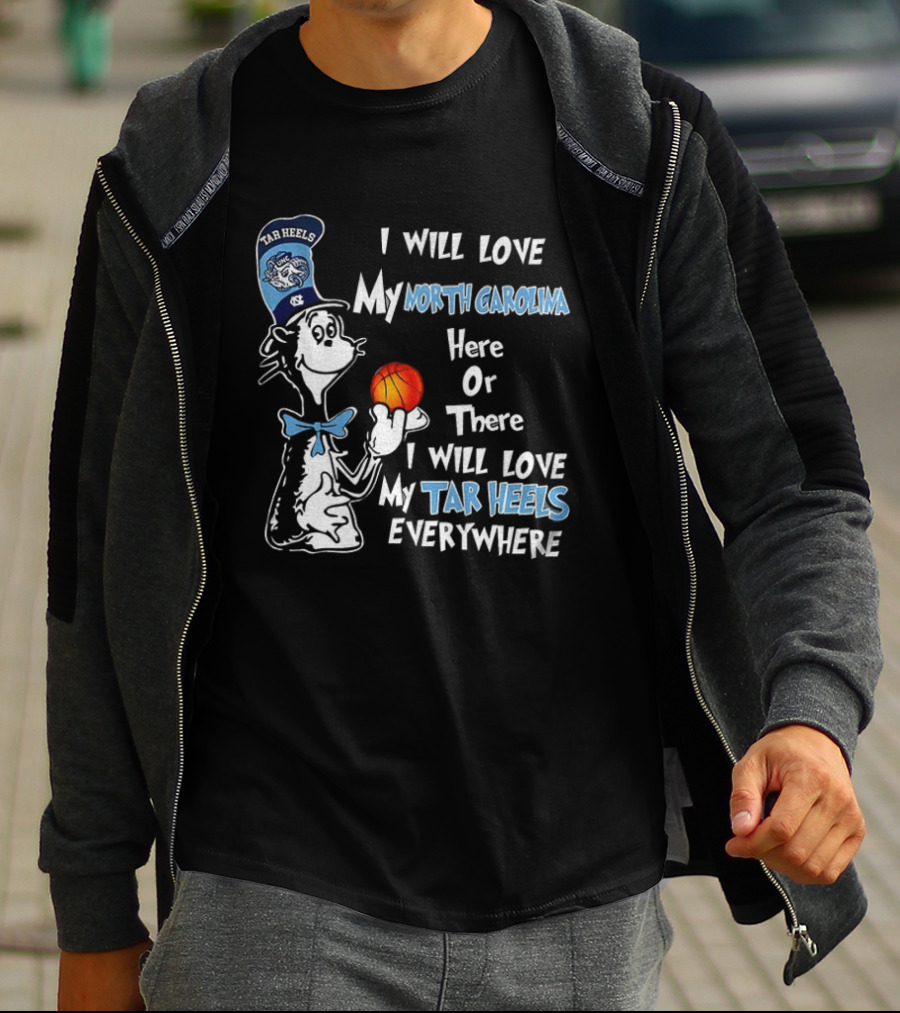 I Will Love My North Carolina Here Or There I Will Love My Tar Heels Everywhere T-Shirt