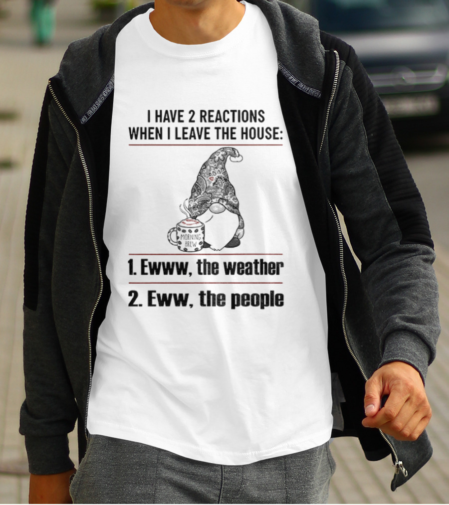 Gnome I Have 2 Reactions When I Leave The House Ewww The Weather Eww The People T-Shirt
