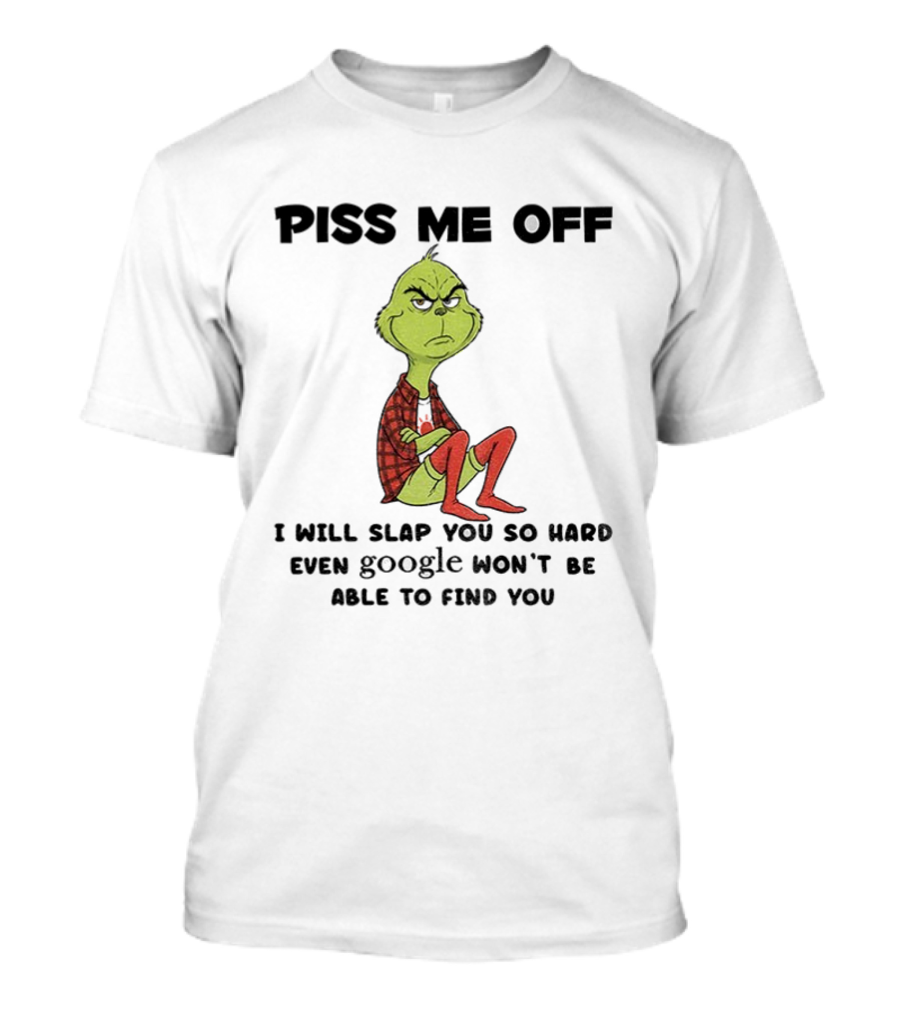Grinch Piss Me Off I Will Slap You So Hard Even Google Won’t Be Able To Find You T-Shirt