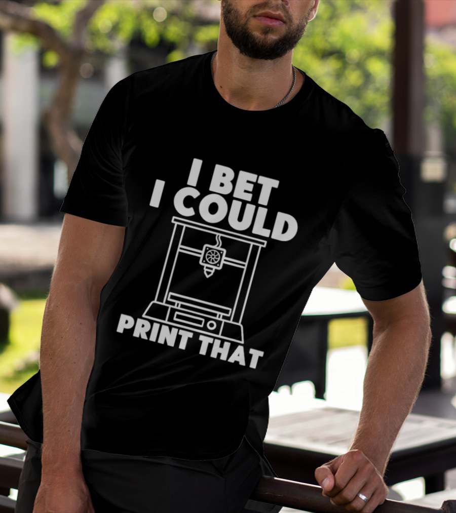 I Bet I Could Print That 3D Printer Enthusiast T-Shirt