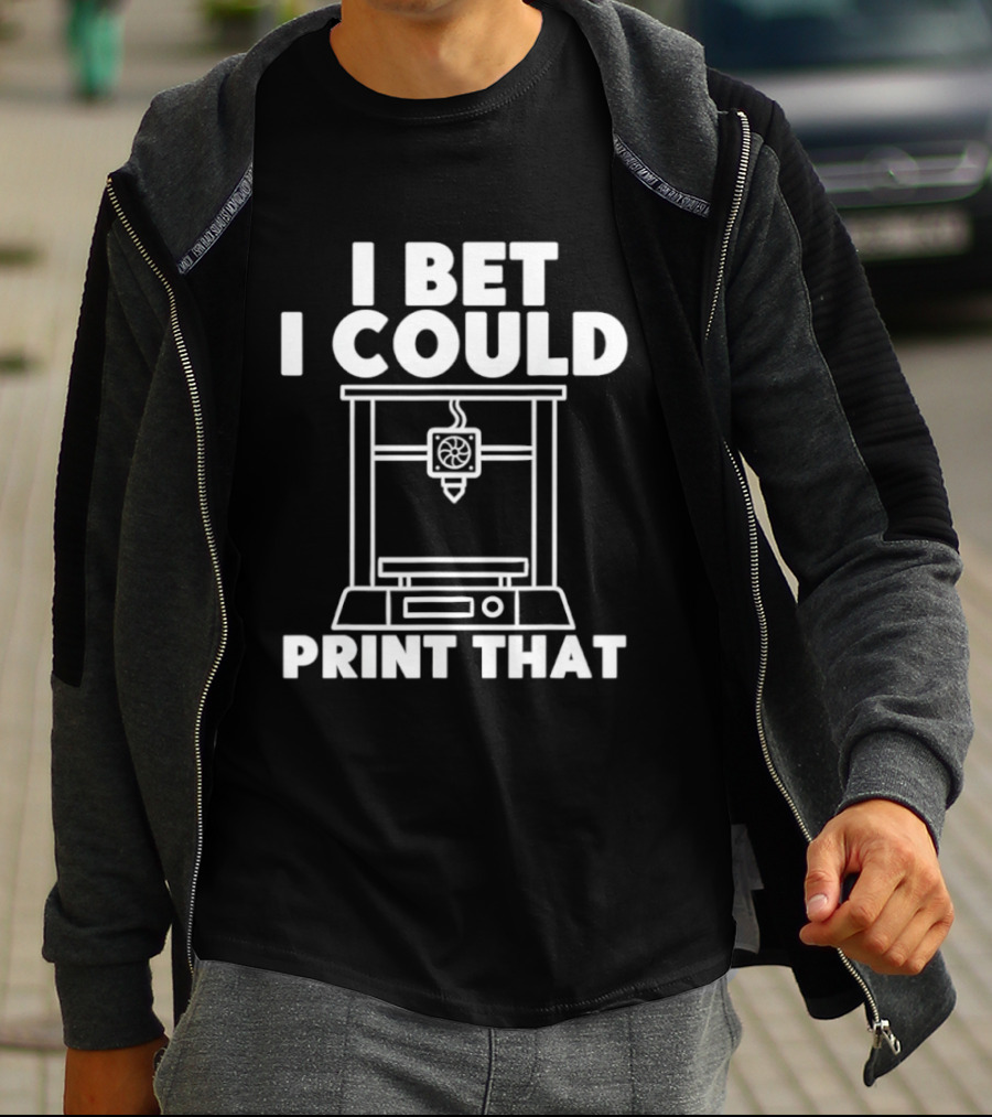 I Bet I Could Print That 3D Printer Enthusiast T-Shirt
