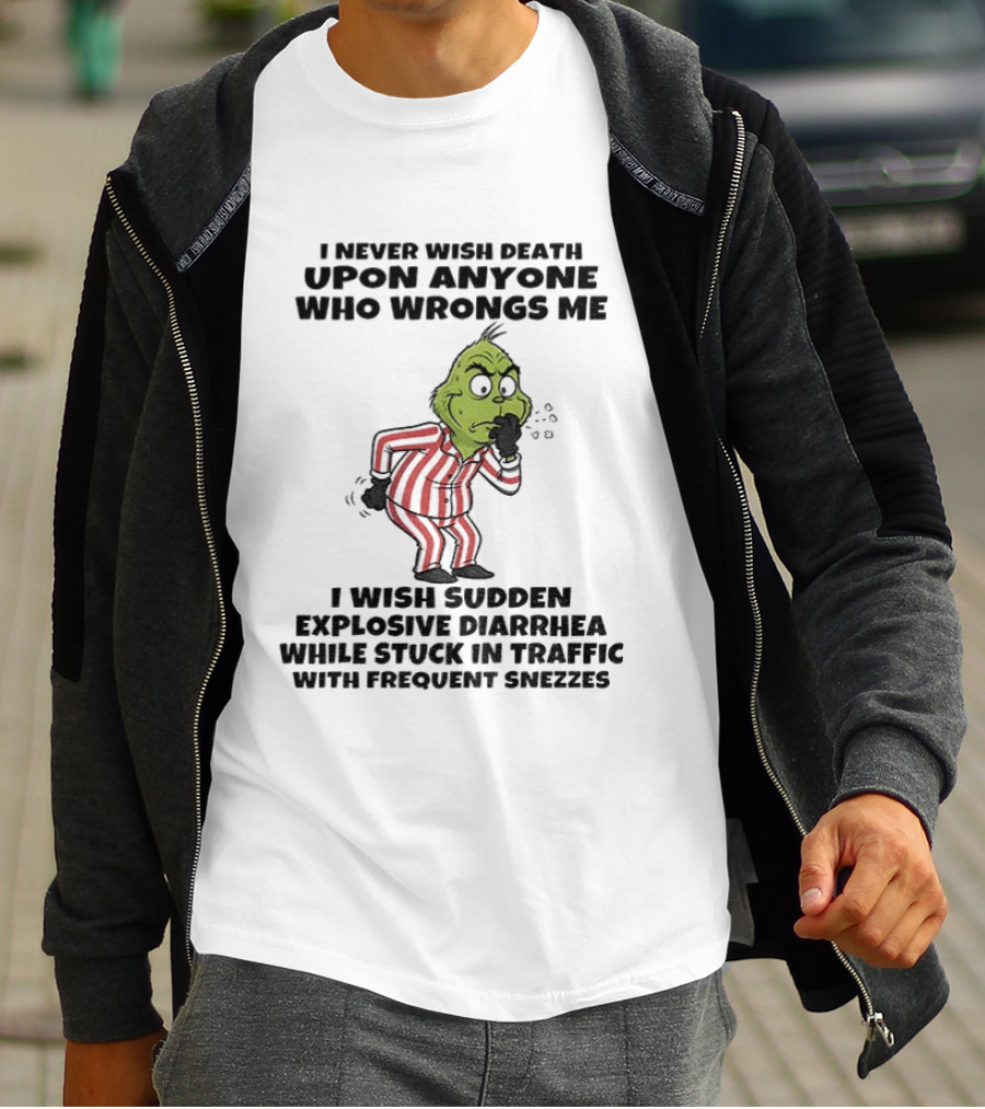 Grinch I Never Wish Death Upon Anyone Who Wrongs Me I Wish Sudden Explosive Diarrhea While Stuck In Traffic With Frequent Sneezes T-Shirt