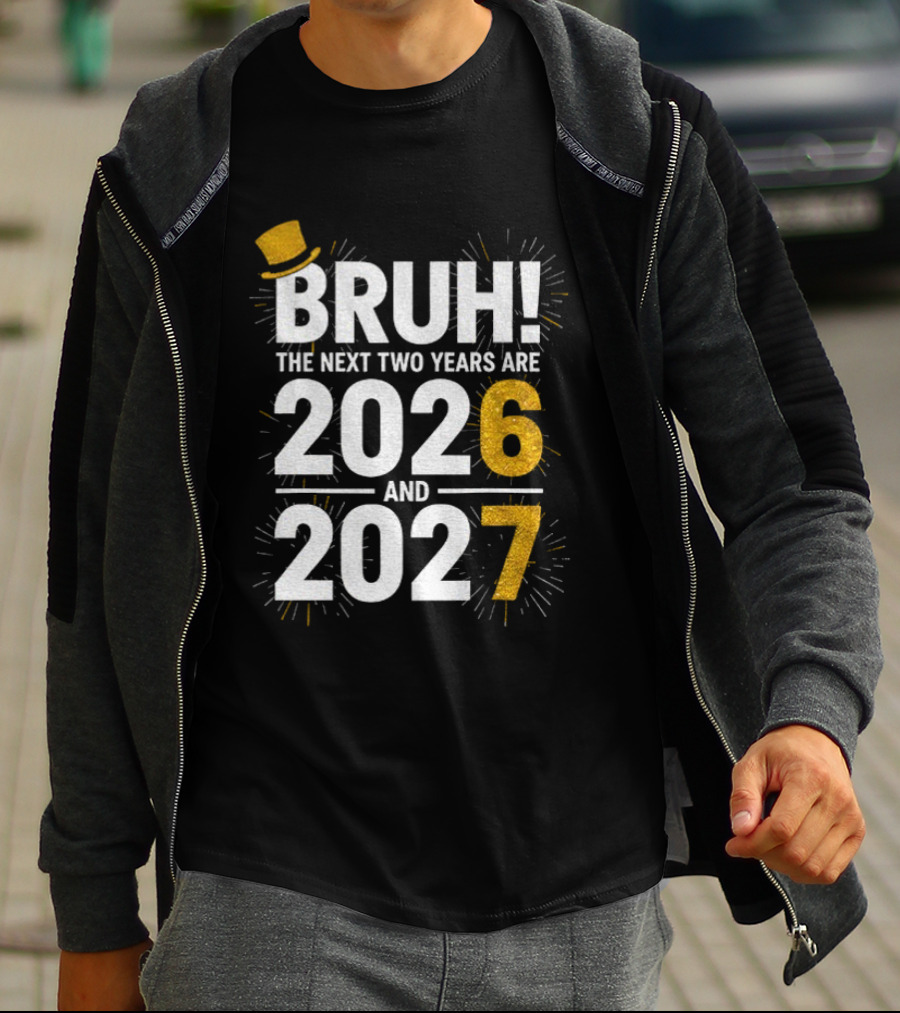 BRUH The Next Two Years Are 2026 And 2027 Fireworks New Year Celebration T-Shirt