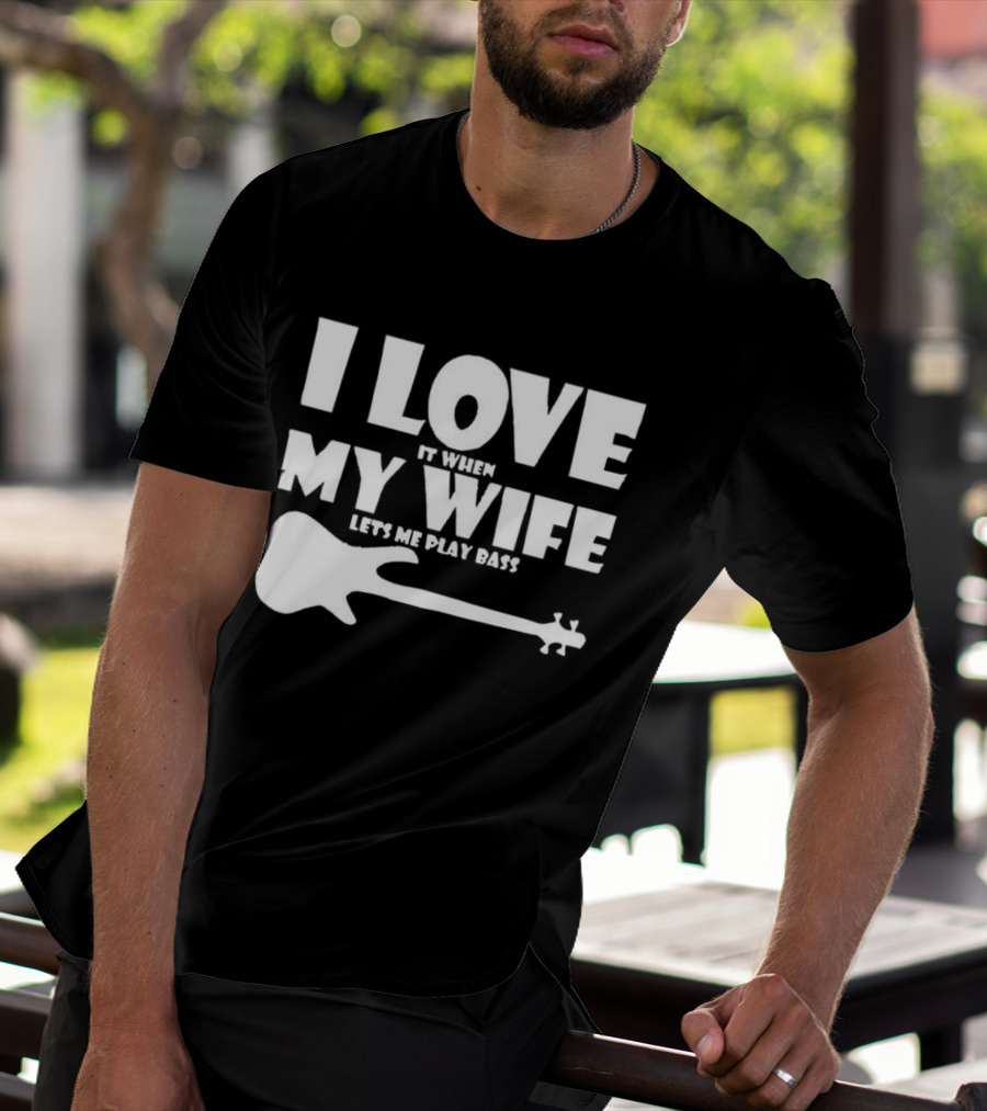 I Love It When My Wife Lets Me Play Bass Guitar T-Shirt