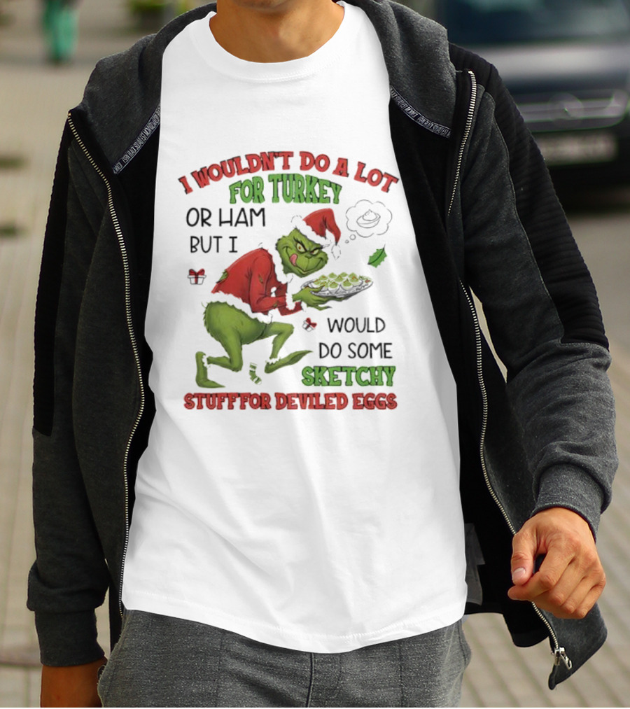 I Wouldn’t Do A Lot For Turkey Or Ham But I Would Do Some Sketchy Stuff For Deviled Eggs Grinch T-Shirt