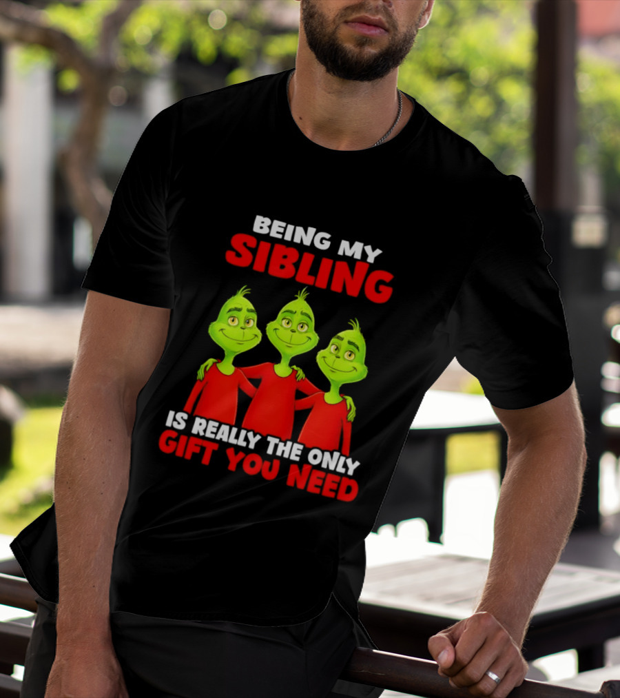 Being My Sibling Grinch Is Really The Only Gift You Need T-Shirt