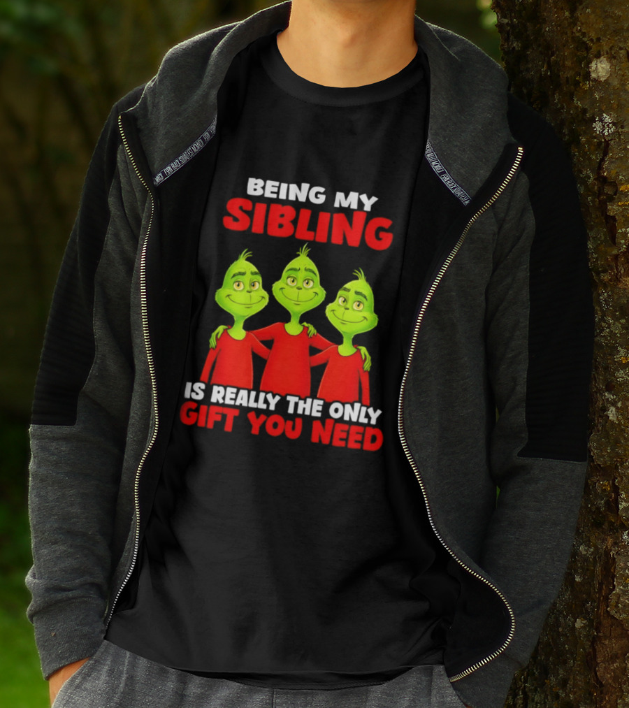 Being My Sibling Grinch Is Really The Only Gift You Need T-Shirt