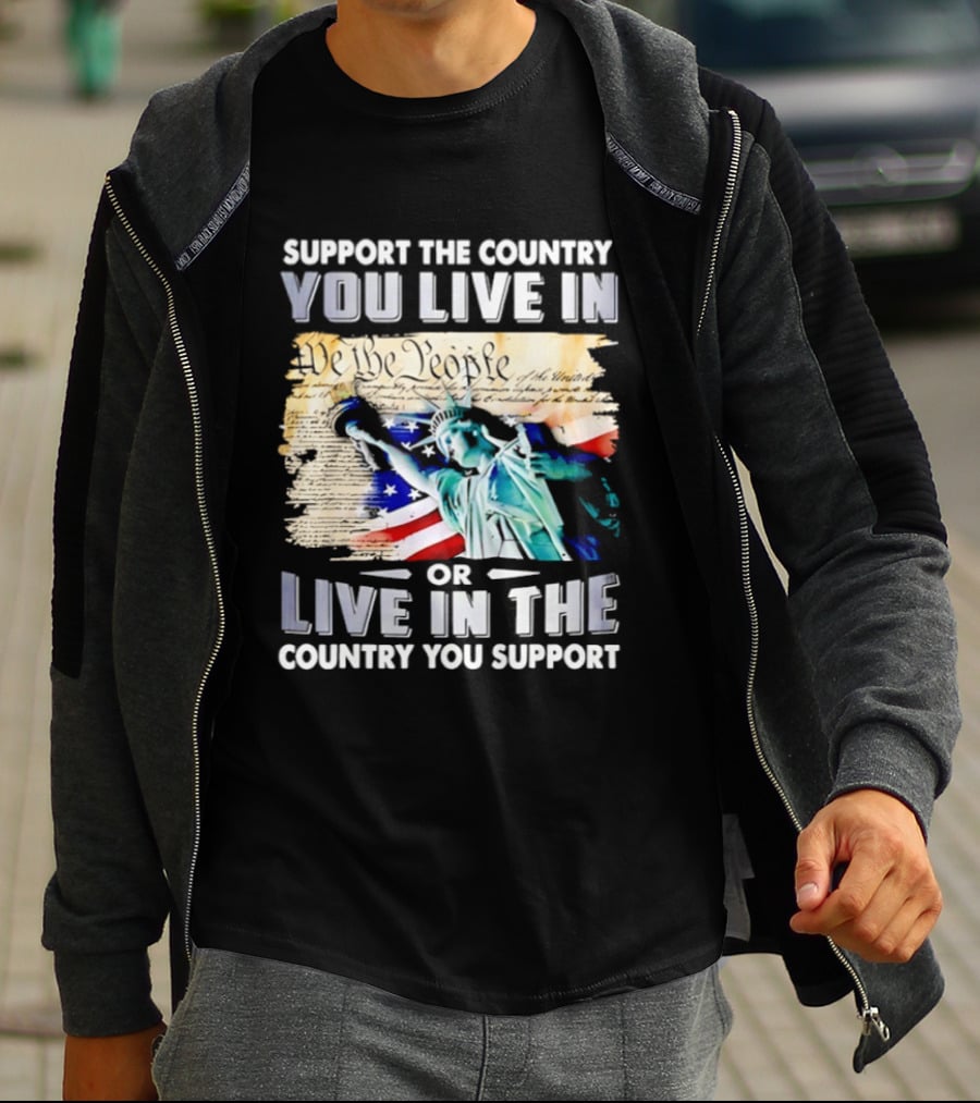 Support The Country You Live In Or Live In The Country You Support USA Flag And Statue Of Liberty T-Shirt