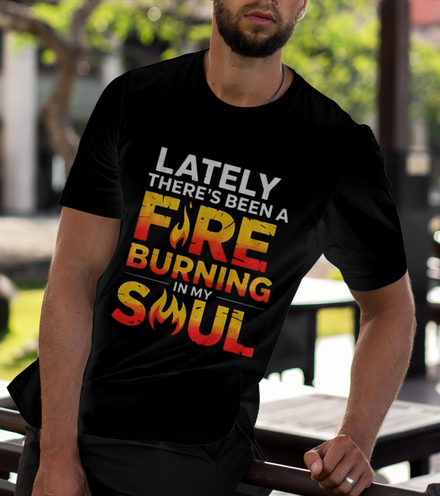 Lately There's Been A Fire Burning In My Soul Fiery Text Flame T-Shirt