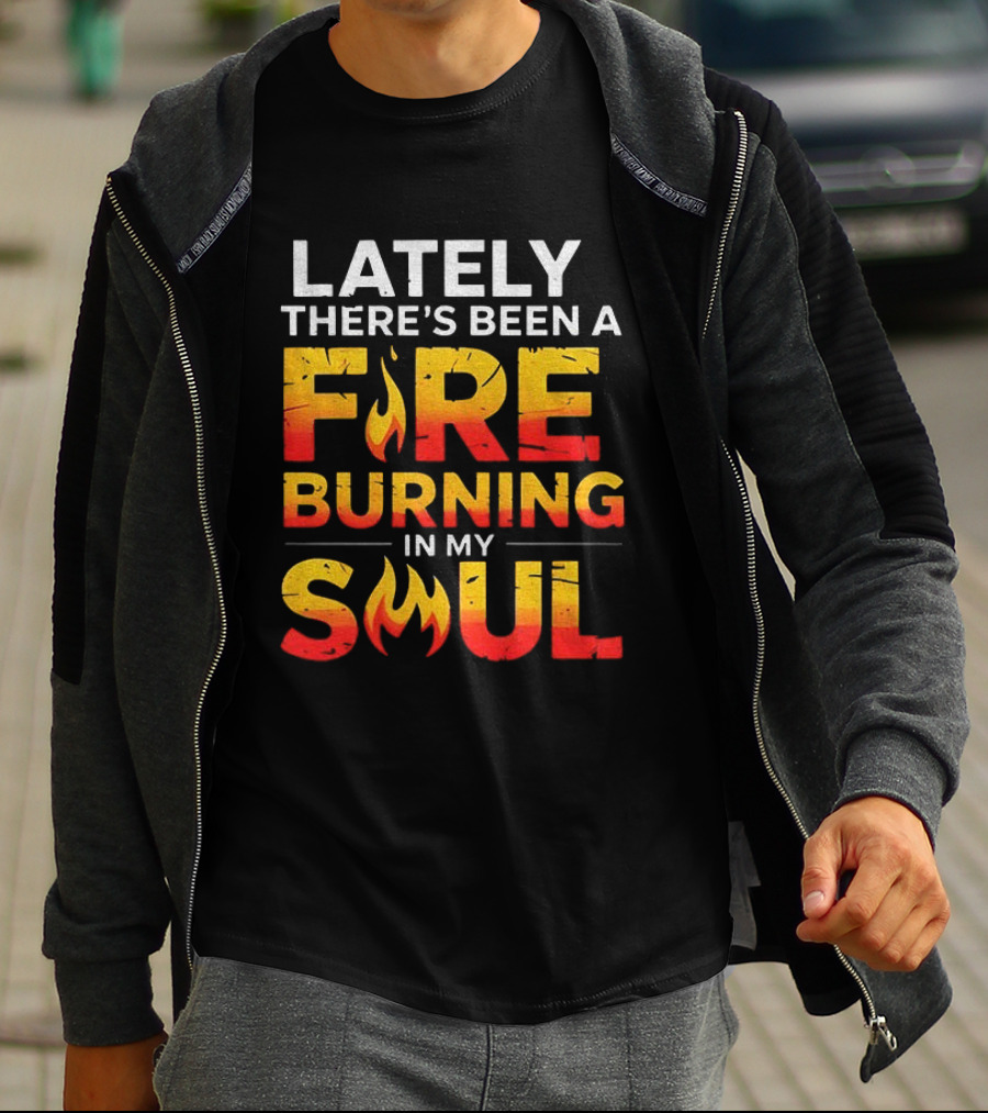 Lately There's Been A Fire Burning In My Soul Fiery Text Flame T-Shirt