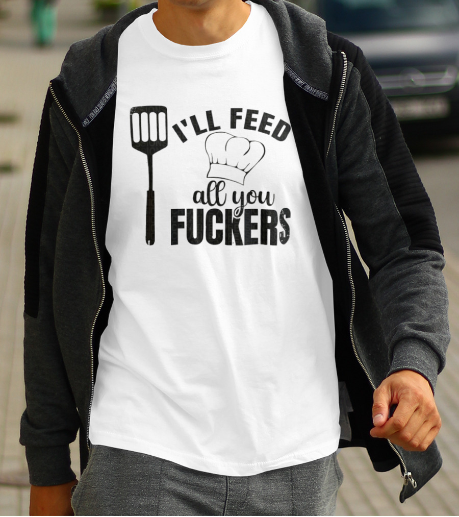 Chef Hat Spatula I'll Feed All You Fuckers T-Shirt