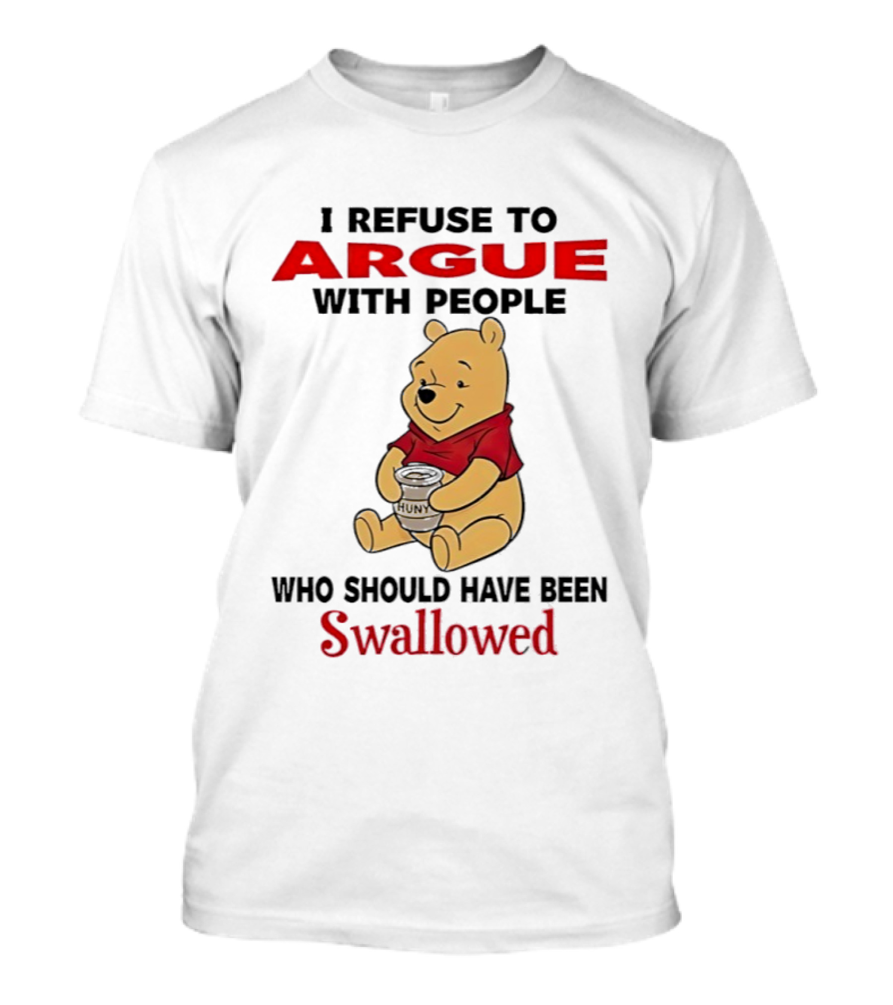 Pooh Bear Holding Huny I Refuse To Argue With People Who Should Have Been Swallowed T-Shirt