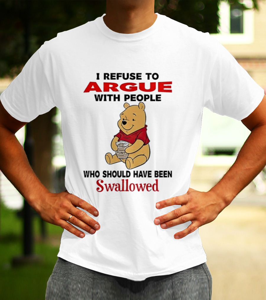 Pooh Bear Holding Huny I Refuse To Argue With People Who Should Have Been Swallowed T-Shirt