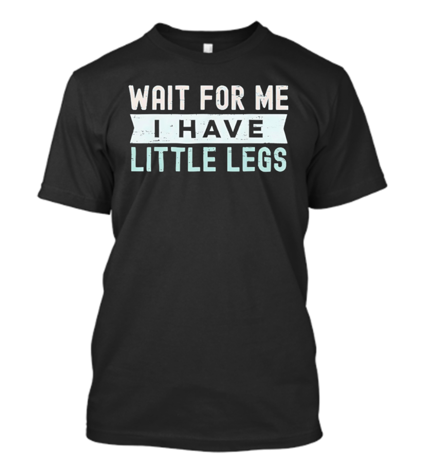 Wait For Me I Have Little Legs Fun T-Shirt
