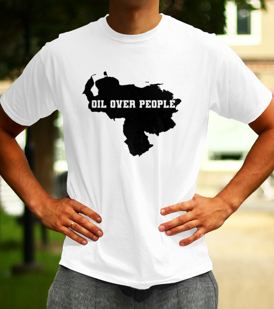 Oil Over People Anti War Venezuelan Message T-Shirt