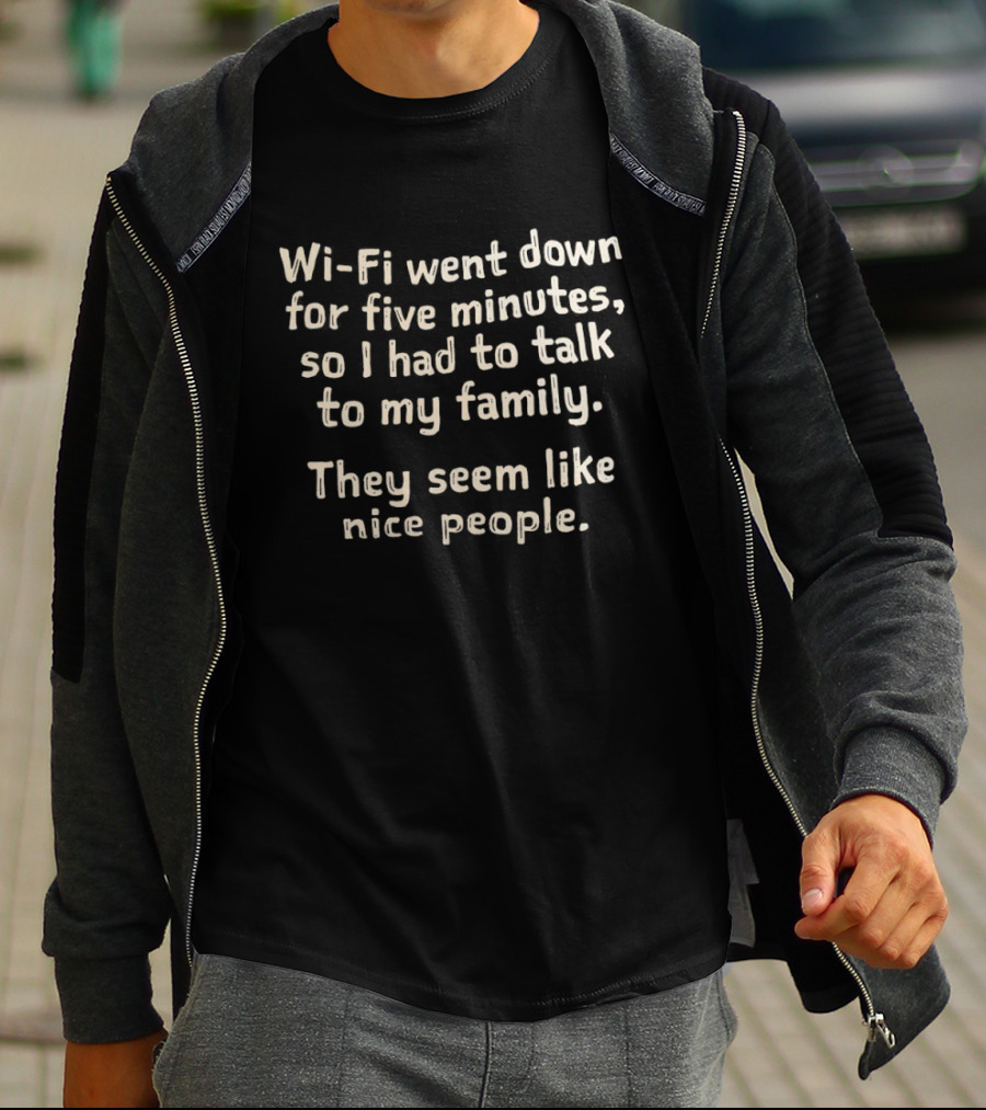 Wi Fi Went Down Had To Talk To My Family Seem Like Nice People T-Shirt