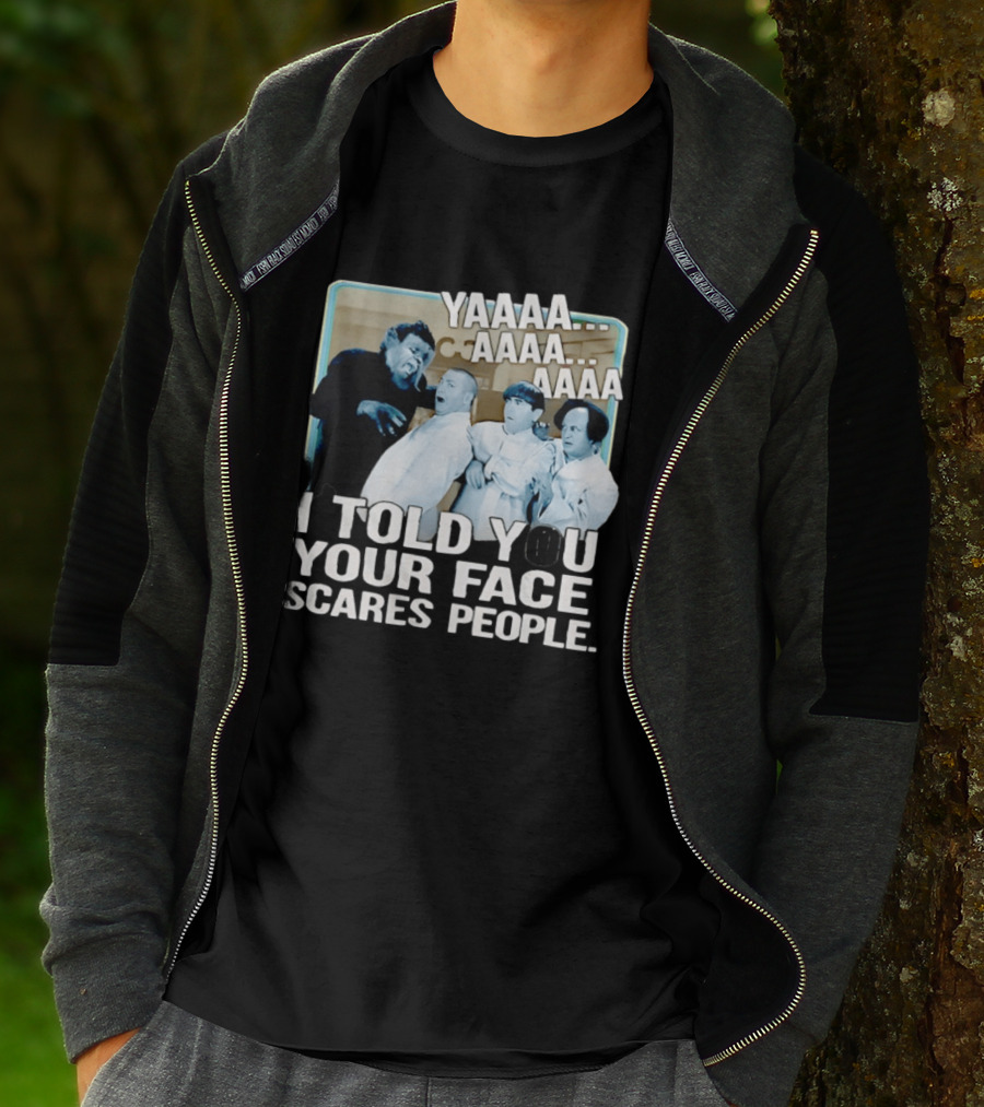 YAAAA... I Told You Your Face Scares People T-Shirt
